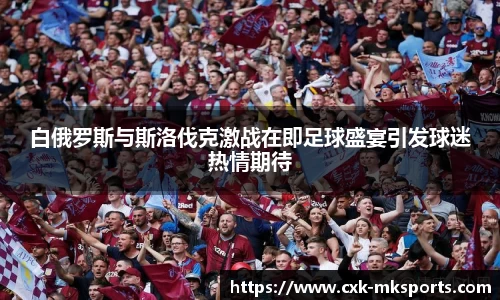 白俄罗斯与斯洛伐克激战在即足球盛宴引发球迷热情期待