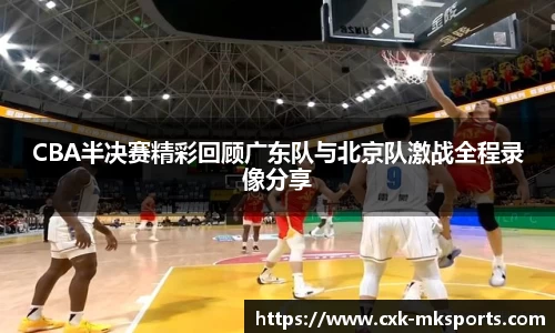 CBA半决赛精彩回顾广东队与北京队激战全程录像分享